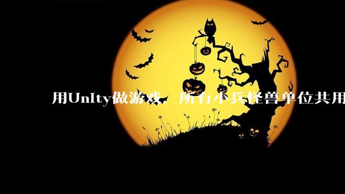 用Unity做游戏，所有小兵怪兽单位共用一个脚本写好还是每个单位用不同的脚本？