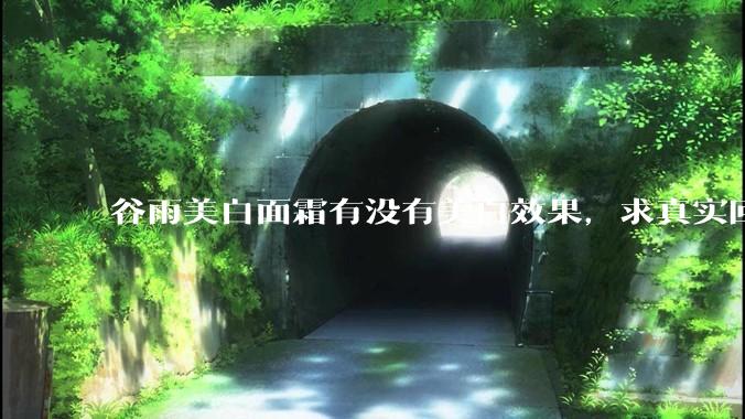 谷雨美白面霜有没有美白效果，求真实回答!!？