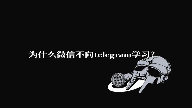 为什么微信不向telegram学习？