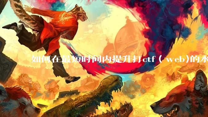 如何在最短时间内提升打ctf（web)的水平？