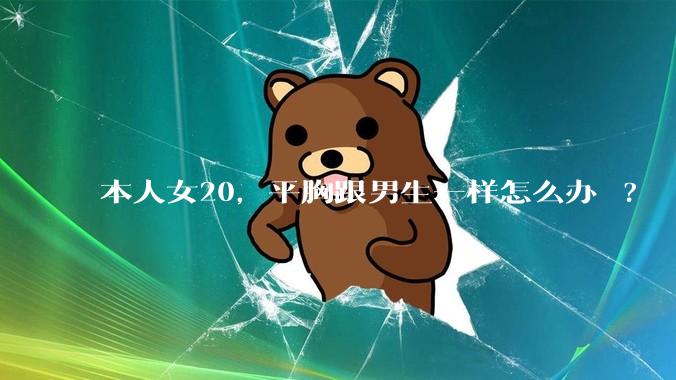 本人女20，平胸跟男生一样怎么办 ?